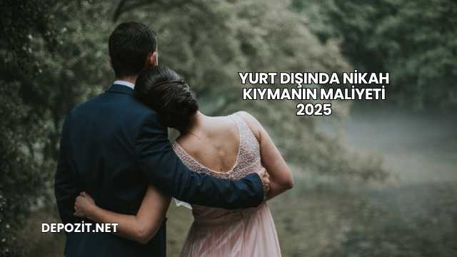 Yurt Dışında Nikah Kıymanın Maliyeti 2025
