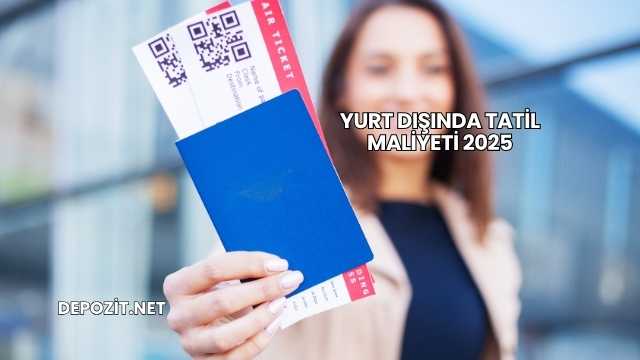 Yurt Dışında Tatil Maliyeti 2025
