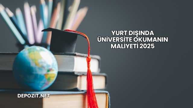 Yurt Dışında Üniversite Okumanın Maliyeti 2025