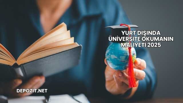 Yurt Dışında Üniversite Okumanın Maliyeti 2025