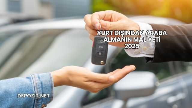Yurt Dışından Araba Almanın Maliyeti 2025