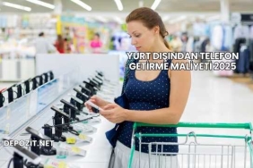Yurt Dışından Telefon Getirme Maliyeti 2025