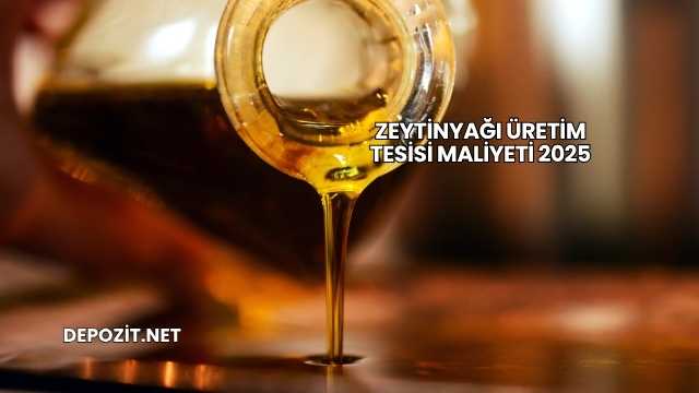 Zeytinyağı Üretim Tesisi Maliyeti 2025