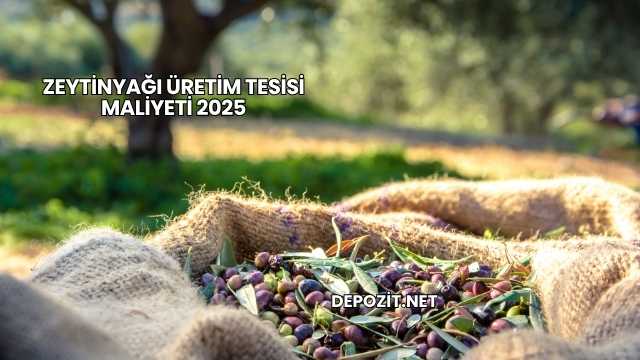 Zeytinyağı Üretim Tesisi Maliyeti 2025