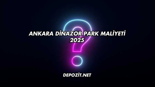 Ankara Dinazor Park Maliyeti 2025