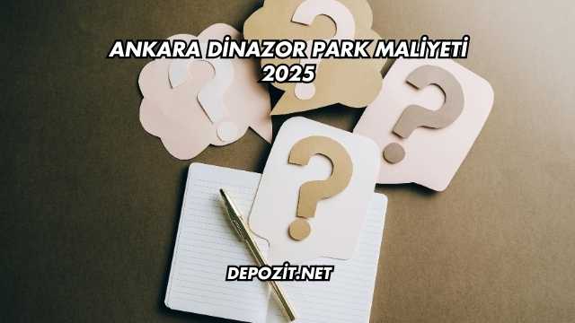 Ankara Dinazor Park Maliyeti 2025