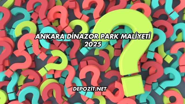 Ankara Dinazor Park Maliyeti 2025