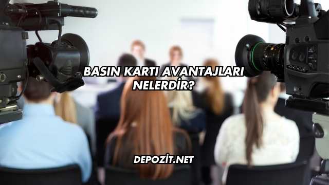 Basın Kartı Avantajları Nelerdir?
