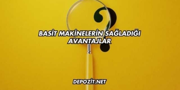 Basit Makinelerin Sağladığı Avantajlar