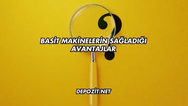 Basit Makinelerin Sağladığı Avantajlar