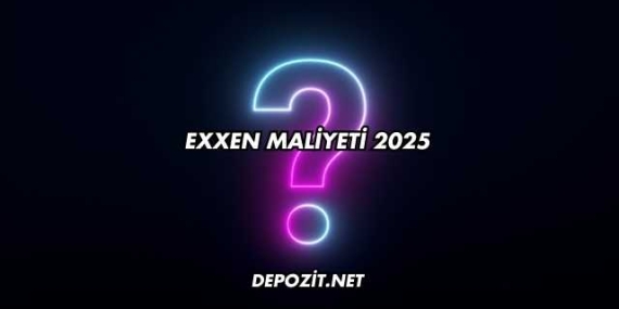 EXXEN Maliyeti 2025