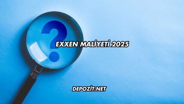 EXXEN Maliyeti 2025