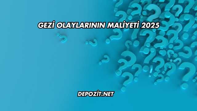 Gezi Olaylarının Maliyeti 2025