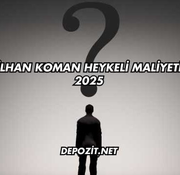 İlhan Koman Heykeli Maliyeti 2025