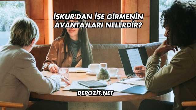 İşkur'dan İşe Girmenin Avantajları Nelerdir?