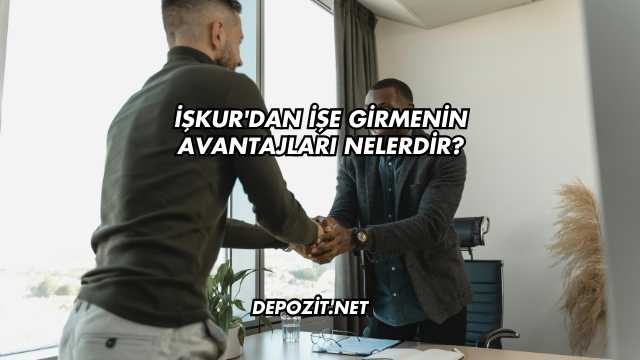 İşkur'dan İşe Girmenin Avantajları Nelerdir?