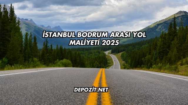 İstanbul Bodrum Arası Yol Maliyeti 2025