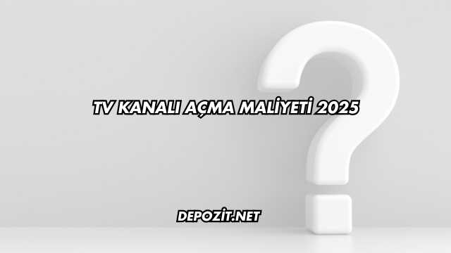 TV Kanalı Açma Maliyeti 2025