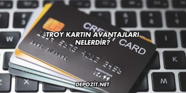 Troy Kartın Avantajları Nelerdir?