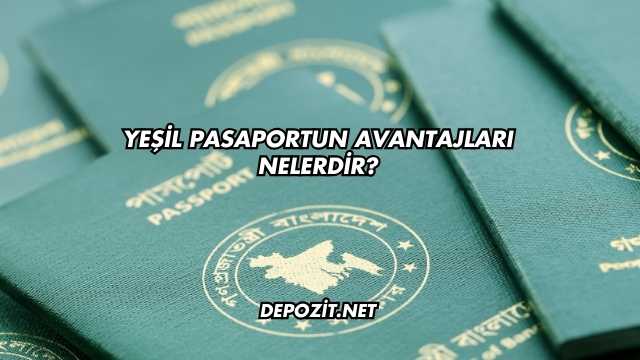 Yeşil Pasaportun Avantajları Nelerdir?