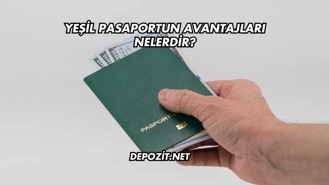 Yeşil Pasaportun Avantajları Nelerdir?
